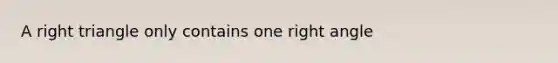 A right triangle only contains one right angle