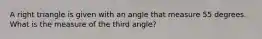 A right triangle is given with an angle that measure 55 degrees. What is the measure of the third angle?