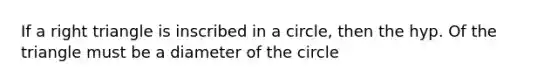 If a <a href='https://www.questionai.com/knowledge/kT3VykV4Uo-right-triangle' class='anchor-knowledge'>right triangle</a> is inscribed in a circle, then the hyp. Of the triangle must be a diameter of the circle