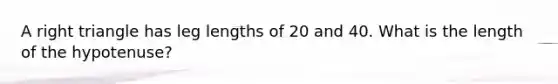 A right triangle has leg lengths of 20 and 40. What is the length of the hypotenuse?