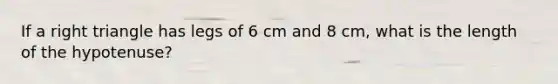 If a <a href='https://www.questionai.com/knowledge/kT3VykV4Uo-right-triangle' class='anchor-knowledge'>right triangle</a> has legs of 6 cm and 8 cm, what is the length of the hypotenuse?