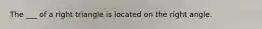 The ___ of a right triangle is located on the right angle.