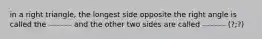 in a right triangle, the longest side opposite the right angle is called the ₋₋₋₋₋₋ and the other two sides are called ₋₋₋₋₋₋ (?;?)