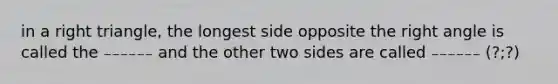 in a right triangle, the longest side opposite the right angle is called the ₋₋₋₋₋₋ and the other two sides are called ₋₋₋₋₋₋ (?;?)