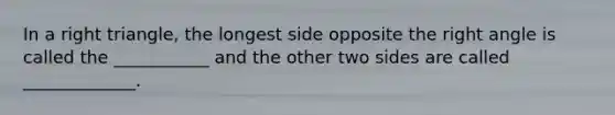 In a right triangle, the longest side opposite the right angle is called the ___________ and the other two sides are called _____________.