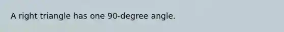 A right triangle has one 90-degree angle.