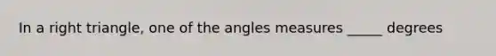 In a <a href='https://www.questionai.com/knowledge/kT3VykV4Uo-right-triangle' class='anchor-knowledge'>right triangle</a>, one of the angles measures _____ degrees