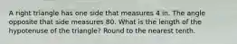 A right triangle has one side that measures 4 in. The angle opposite that side measures 80. What is the length of the hypotenuse of the triangle? Round to the nearest tenth.