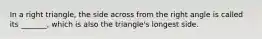 In a right triangle, the side across from the right angle is called its _______, which is also the triangle's longest side.