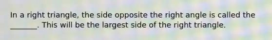 In a right triangle, the side opposite the right angle is called the _______. This will be the largest side of the right triangle.