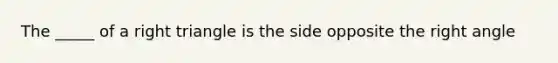 The _____ of a right triangle is the side opposite the right angle