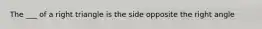 The ___ of a right triangle is the side opposite the right angle