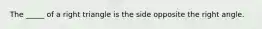 The _____ of a right triangle is the side opposite the right angle.