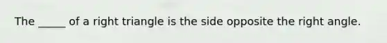 The _____ of a <a href='https://www.questionai.com/knowledge/kT3VykV4Uo-right-triangle' class='anchor-knowledge'>right triangle</a> is the side opposite the <a href='https://www.questionai.com/knowledge/kIh722csLJ-right-angle' class='anchor-knowledge'>right angle</a>.