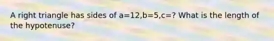 A right triangle has sides of a=12,b=5,c=? What is the length of the hypotenuse?