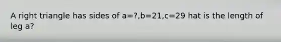 A <a href='https://www.questionai.com/knowledge/kT3VykV4Uo-right-triangle' class='anchor-knowledge'>right triangle</a> has sides of a=?,b=21,c=29 hat is the length of leg a?