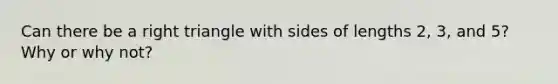 Can there be a right triangle with sides of lengths 2, 3, and 5? Why or why not?