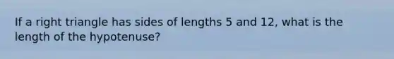 If a right triangle has sides of lengths 5 and 12, what is the length of the hypotenuse?