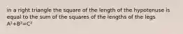 in a right triangle the square of the length of the hypotenuse is equal to the sum of the squares of the lengths of the legs A²+B²=C²