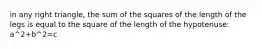 in any right triangle, the sum of the squares of the length of the legs is equal to the square of the length of the hypotenuse: a^2+b^2=c