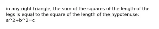 in any right triangle, the sum of the squares of the length of the legs is equal to the square of the length of the hypotenuse: a^2+b^2=c