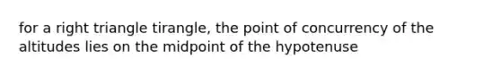 for a right triangle tirangle, the point of concurrency of the altitudes lies on the midpoint of the hypotenuse