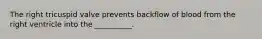 The right tricuspid valve prevents backflow of blood from the right ventricle into the __________.