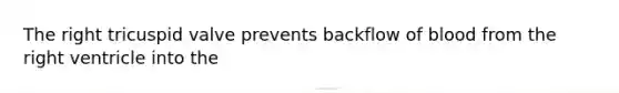 The right tricuspid valve prevents backflow of blood from the right ventricle into the