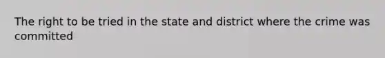 The right to be tried in the state and district where the crime was committed