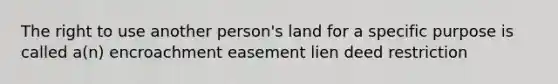 The right to use another person's land for a specific purpose is called a(n) encroachment easement lien deed restriction