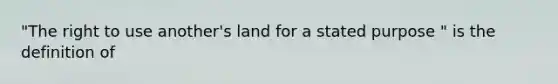 "The right to use another's land for a stated purpose " is the definition of