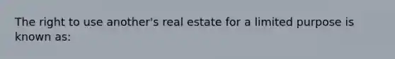 The right to use another's real estate for a limited purpose is known as: