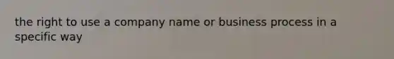 the right to use a company name or business process in a specific way