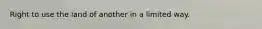 Right to use the land of another in a limited way.