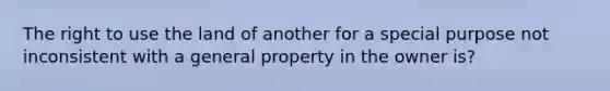 The right to use the land of another for a special purpose not inconsistent with a general property in the owner is?