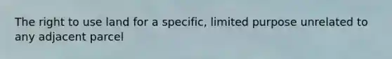 The right to use land for a specific, limited purpose unrelated to any adjacent parcel