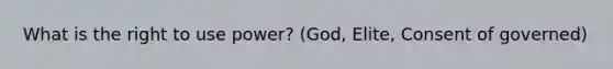 What is the right to use power? (God, Elite, Consent of governed)