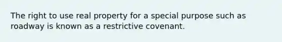 The right to use real property for a special purpose such as roadway is known as a restrictive covenant.