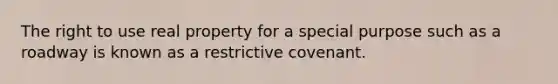 The right to use real property for a special purpose such as a roadway is known as a restrictive covenant.