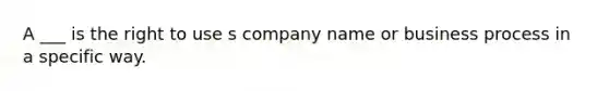 A ___ is the right to use s company name or business process in a specific way.