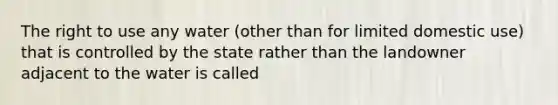 The right to use any water (other than for limited domestic use) that is controlled by the state rather than the landowner adjacent to the water is called