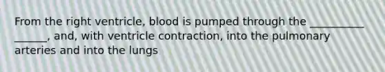 From the right ventricle, blood is pumped through the __________ ______, and, with ventricle contraction, into the pulmonary arteries and into the lungs