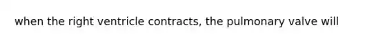 when the right ventricle contracts, the pulmonary valve will