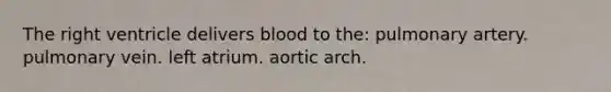 The right ventricle delivers blood to the: pulmonary artery. pulmonary vein. left atrium. aortic arch.