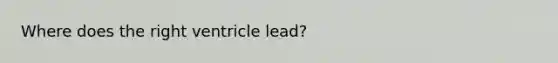 Where does the right ventricle lead?