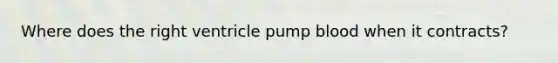 Where does the right ventricle pump blood when it contracts?