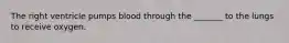 The right ventricle pumps blood through the _______ to the lungs to receive oxygen.