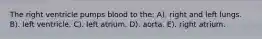 The right ventricle pumps blood to the: A). right and left lungs. B). left ventricle. C). left atrium. D). aorta. E). right atrium.