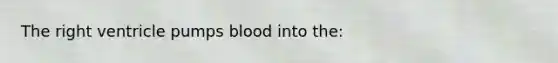 The right ventricle pumps blood into the: