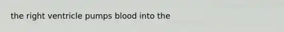 the right ventricle pumps blood into the